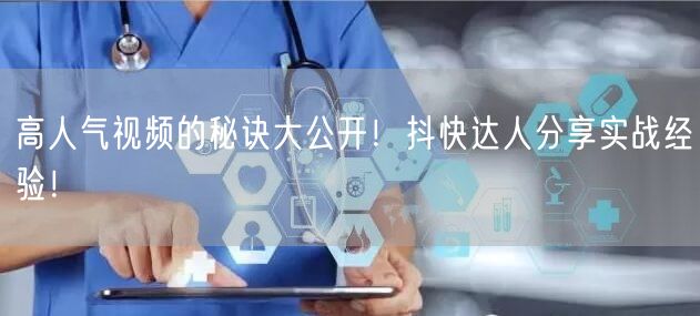 高人气视频的秘诀大公开！抖快达人分享实战经验！