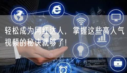轻松成为网红达人，掌握这些高人气视频的秘诀就够了！
