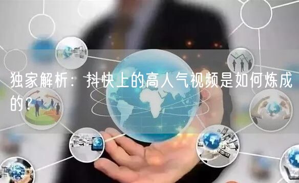 独家解析：抖快上的高人气视频是如何炼成的？