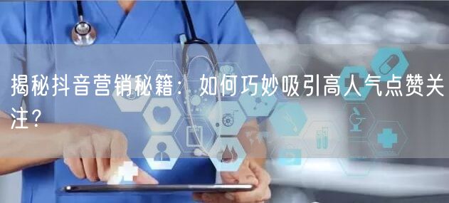 揭秘抖音营销秘籍：如何巧妙吸引高人气点赞关注？