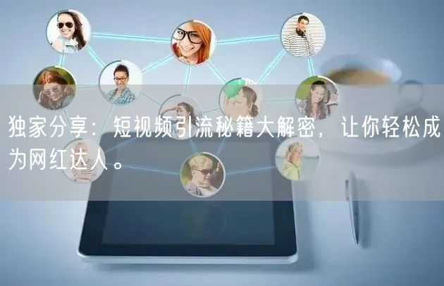 独家分享：短视频引流秘籍大解密，让你轻松成为网红达人。