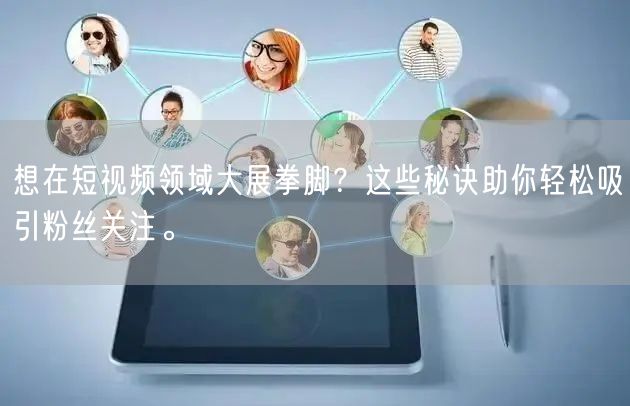 想在短视频领域大展拳脚？这些秘诀助你轻松吸引粉丝关注。