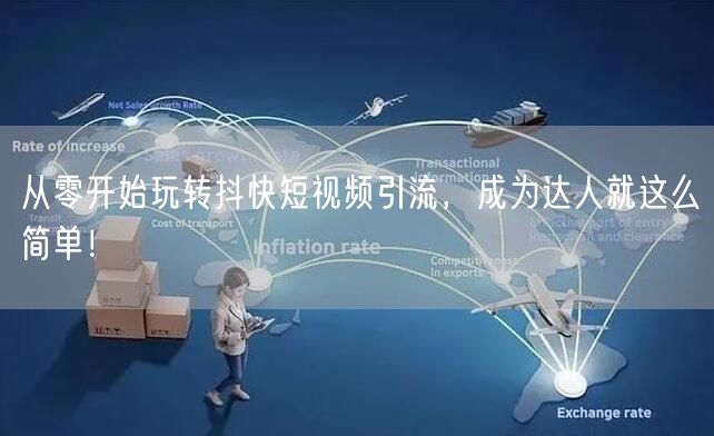 从零开始玩转抖快短视频引流，成为达人就这么简单！