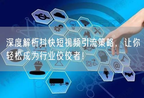 深度解析抖快短视频引流策略，让你轻松成为行业佼佼者！