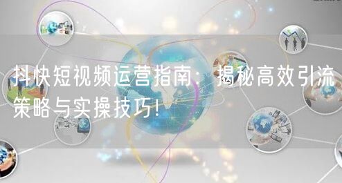 抖快短视频运营指南：揭秘高效引流策略与实操技巧！