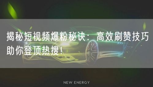 揭秘短视频爆粉秘诀：高效刷赞技巧助你登顶热搜！