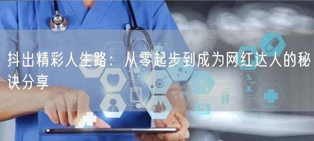抖出精彩人生路：从零起步到成为网红达人的秘诀分享