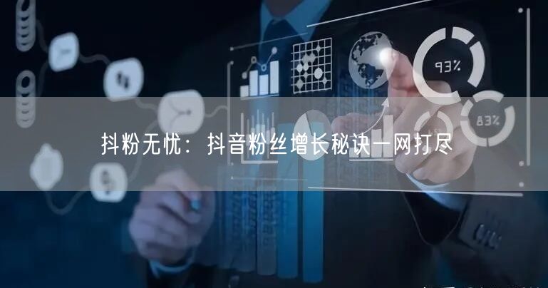 抖粉无忧：抖音粉丝增长秘诀一网打尽