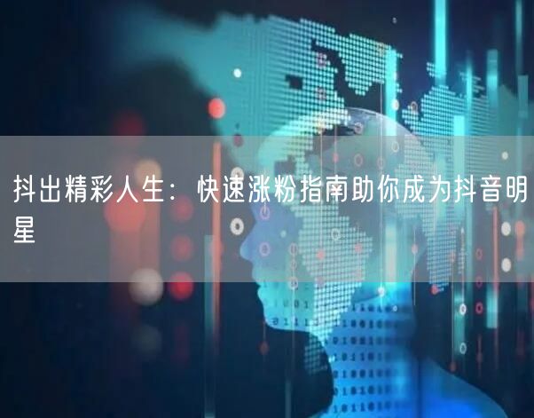 抖出精彩人生：快速涨粉指南助你成为抖音明星