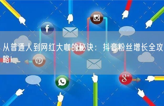 从普通人到网红大咖的秘诀：抖音粉丝增长全攻略!