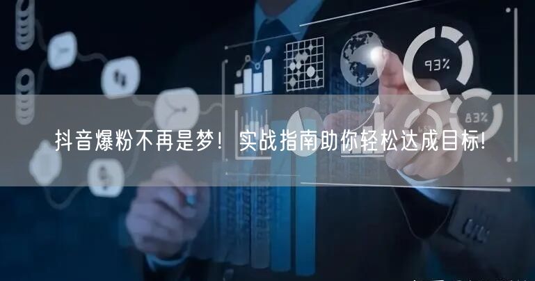 抖音爆粉不再是梦！实战指南助你轻松达成目标!