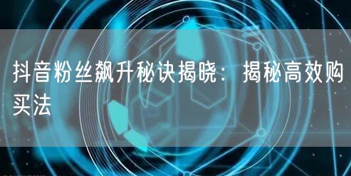 抖音粉丝飙升秘诀揭晓：揭秘高效购买法