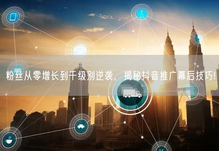 粉丝从零增长到千级别逆袭，揭秘抖音推广幕后技巧!