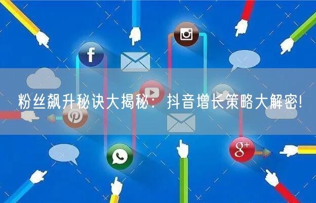 粉丝飙升秘诀大揭秘：抖音增长策略大解密!