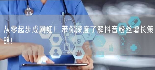 从零起步成网红！带你深度了解抖音粉丝增长策略!