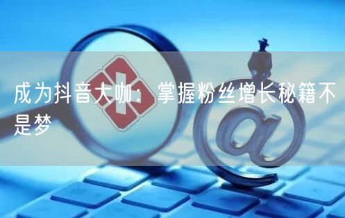 成为抖音大咖：掌握粉丝增长秘籍不是梦