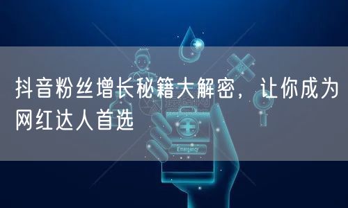抖音粉丝增长秘籍大解密，让你成为网红达人首选