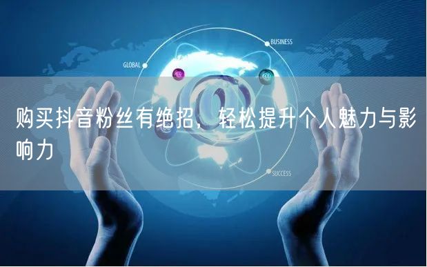 购买抖音粉丝有绝招，轻松提升个人魅力与影响力