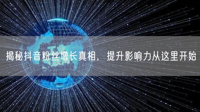 揭秘抖音粉丝增长真相，提升影响力从这里开始