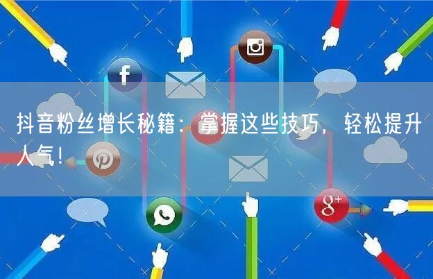 抖音粉丝增长秘籍：掌握这些技巧，轻松提升人气！