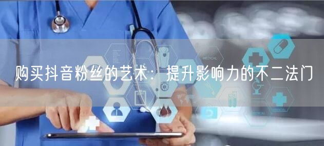 购买抖音粉丝的艺术：提升影响力的不二法门