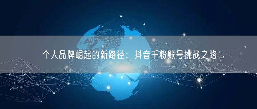 个人品牌崛起的新路径：抖音千粉账号挑战之路