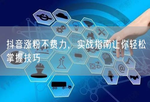 抖音涨粉不费力，实战指南让你轻松掌握技巧