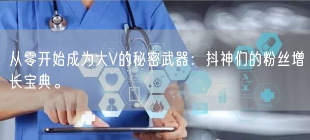 从零开始成为大V的秘密武器：抖神们的粉丝增长宝典。