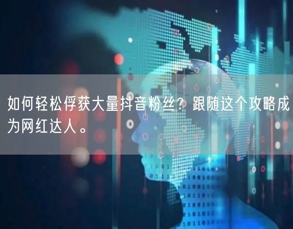 如何轻松俘获大量抖音粉丝？跟随这个攻略成为网红达人。