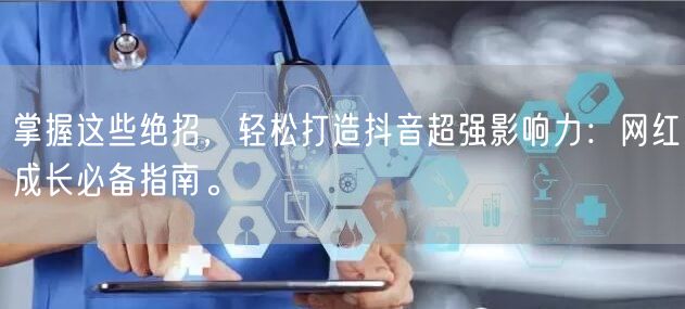 掌握这些绝招，轻松打造抖音超强影响力：网红成长必备指南。