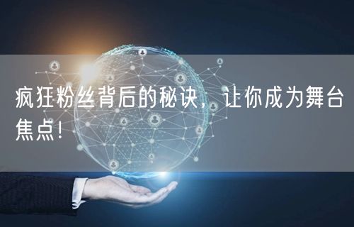 疯狂粉丝背后的秘诀，让你成为舞台焦点！