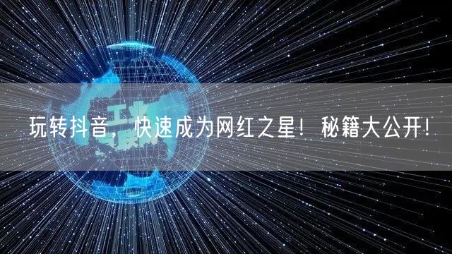玩转抖音，快速成为网红之星！秘籍大公开！