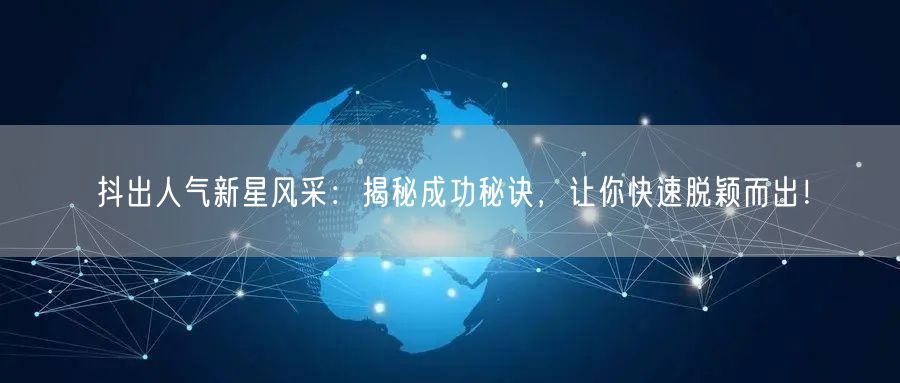 抖出人气新星风采：揭秘成功秘诀，让你快速脱颖而出！