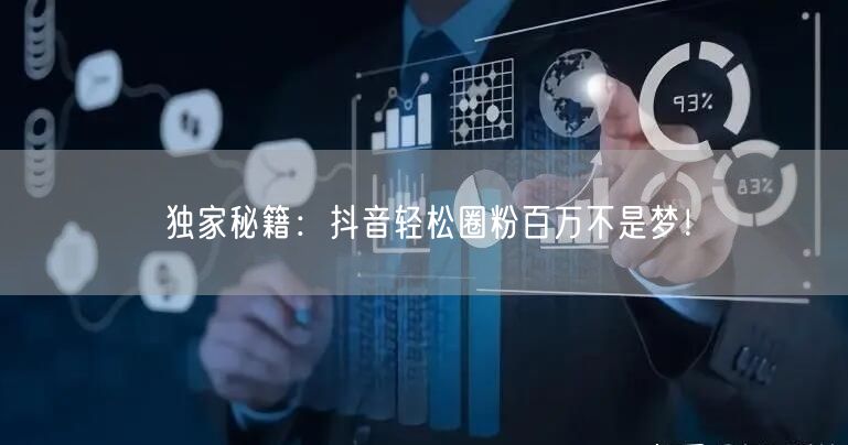 独家秘籍：抖音轻松圈粉百万不是梦！
