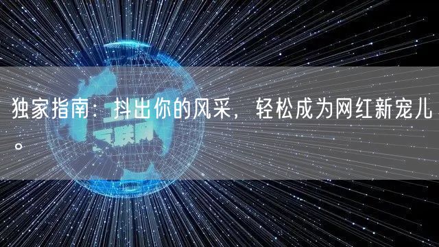 独家指南：抖出你的风采，轻松成为网红新宠儿。