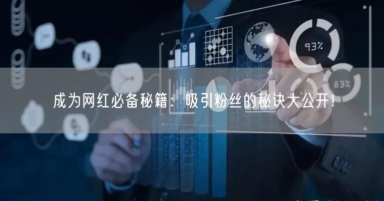 成为网红必备秘籍：吸引粉丝的秘诀大公开！