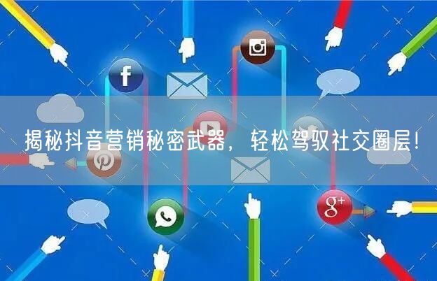 揭秘抖音营销秘密武器，轻松驾驭社交圈层！