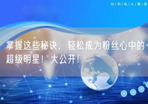 掌握这些秘诀，轻松成为粉丝心中的超级明星！大公开！