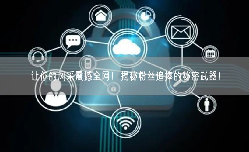 让你的风采震撼全网！揭秘粉丝追捧的秘密武器！
