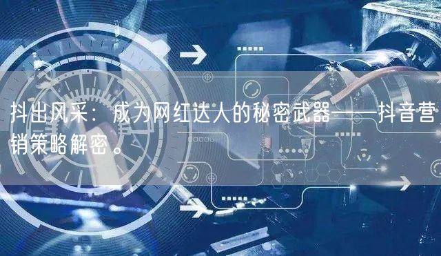 抖出风采：成为网红达人的秘密武器——抖音营销策略解密。