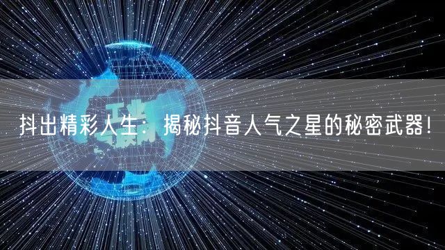 抖出精彩人生：揭秘抖音人气之星的秘密武器！