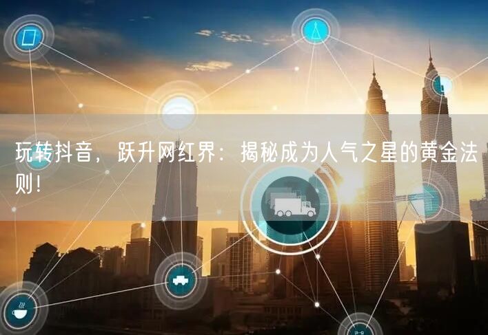 玩转抖音，跃升网红界：揭秘成为人气之星的黄金法则！