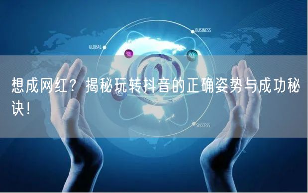 想成网红？揭秘玩转抖音的正确姿势与成功秘诀！