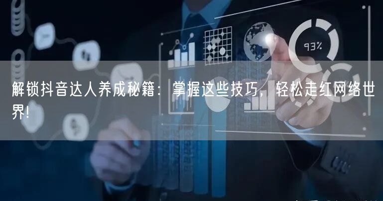 解锁抖音达人养成秘籍：掌握这些技巧，轻松走红网络世界!