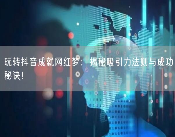 玩转抖音成就网红梦：揭秘吸引力法则与成功秘诀！