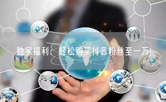 独家福利：轻松购买抖音粉丝至一万!