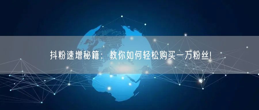 抖粉速增秘籍：教你如何轻松购买一万粉丝!