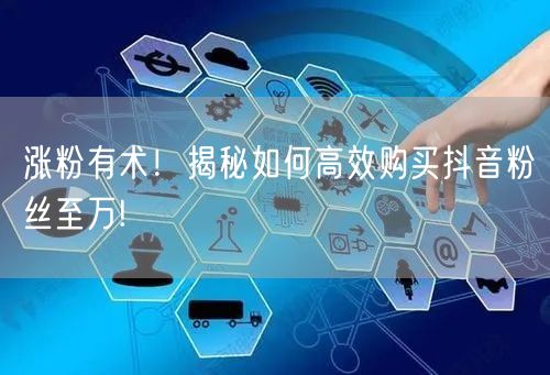 涨粉有术！揭秘如何高效购买抖音粉丝至万!
