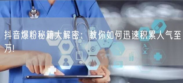 抖音爆粉秘籍大解密：教你如何迅速积累人气至万!