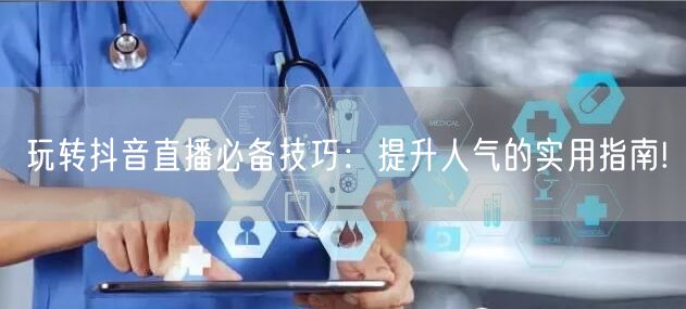 玩转抖音直播必备技巧：提升人气的实用指南!